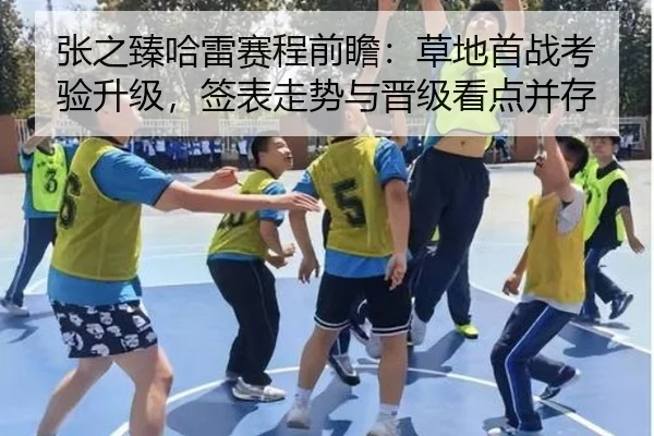 张之臻哈雷赛程前瞻：草地首战考验升级，签表走势与晋级看点并存